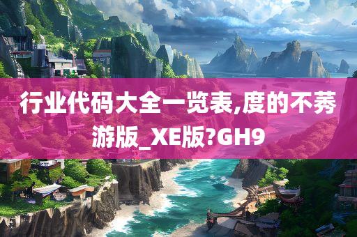 行业代码大全一览表,度的不莠游版_XE版?GH9