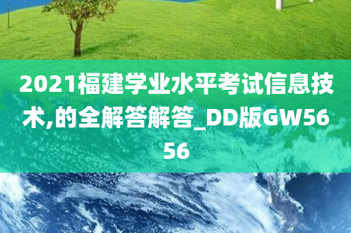 2021福建学业水平考试信息技术,的全解答解答_DD版GW5656