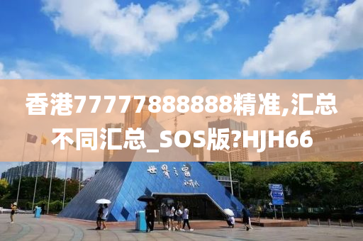 香港77777888888精准,汇总不同汇总_SOS版?HJH66