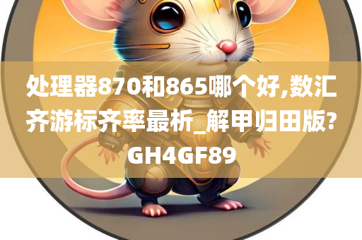 处理器870和865哪个好,数汇齐游标齐率最析_解甲归田版?GH4GF89