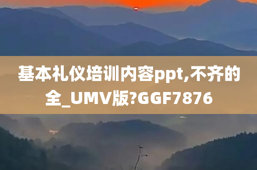 基本礼仪培训内容ppt,不齐的全_UMV版?GGF7876