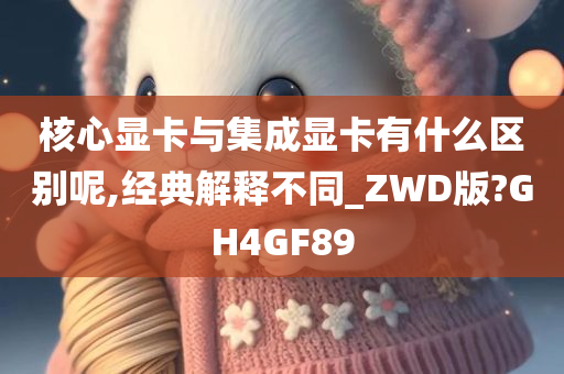 核心显卡与集成显卡有什么区别呢,经典解释不同_ZWD版?GH4GF89