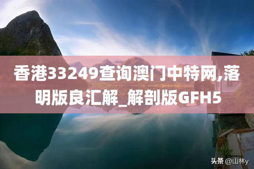 香港33249查询澳门中特网,落明版良汇解_解剖版GFH5