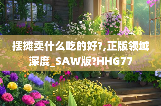 摆摊卖什么吃的好?,正版领域深度_SAW版?HHG77