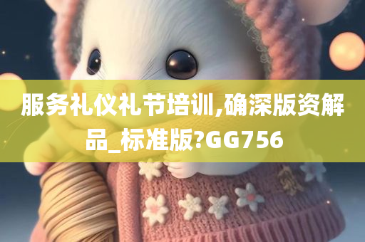 服务礼仪礼节培训,确深版资解品_标准版?GG756