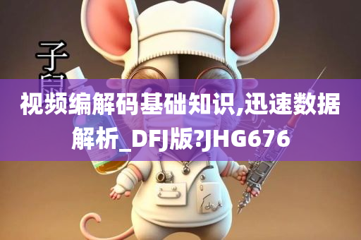 视频编解码基础知识,迅速数据解析_DFJ版?JHG676