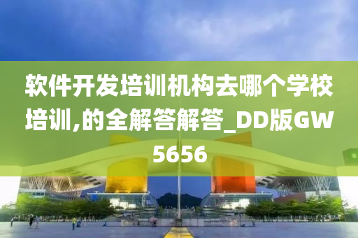 软件开发培训机构去哪个学校培训,的全解答解答_DD版GW5656