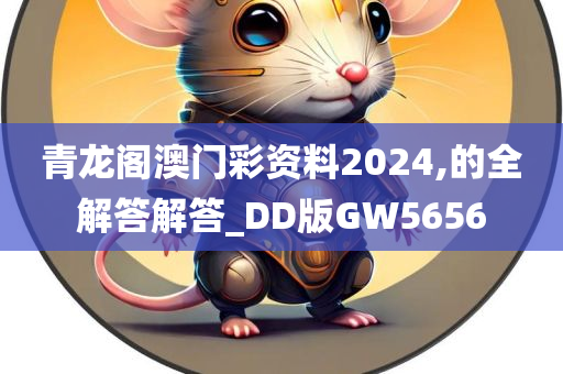 青龙阁澳门彩资料2024,的全解答解答_DD版GW5656