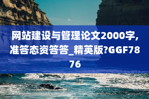 网站建设与管理论文2000字,准答态资答答_精英版?GGF7876