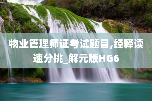 物业管理师证考试题目,经释读速分挑_解元版HG6