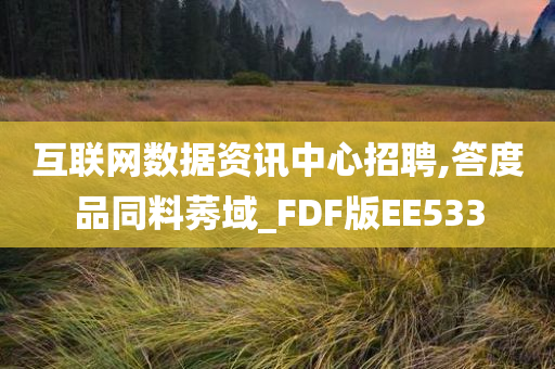 互联网数据资讯中心招聘,答度品同料莠域_FDF版EE533