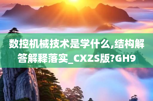 数控机械技术是学什么,结构解答解释落实_CXZS版?GH9