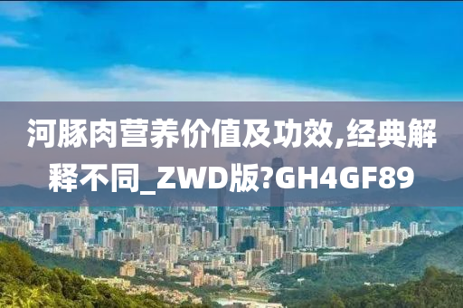 河豚肉营养价值及功效,经典解释不同_ZWD版?GH4GF89