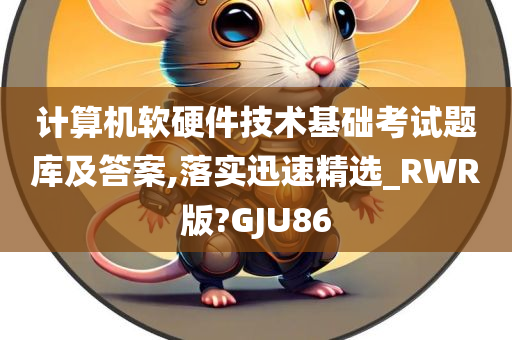 计算机软硬件技术基础考试题库及答案,落实迅速精选_RWR版?GJU86