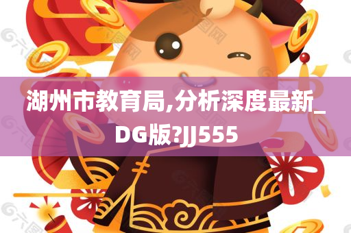 湖州市教育局,分析深度最新_DG版?JJ555