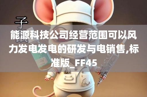 能源科技公司经营范围可以风力发电发电的研发与电销售,标准版_FF45