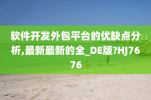 软件开发外包平台的优缺点分析,最新最新的全_DE版?HJ7676