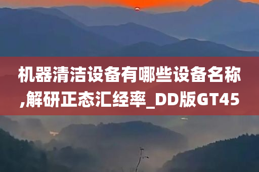 机器清洁设备有哪些设备名称,解研正态汇经率_DD版GT45