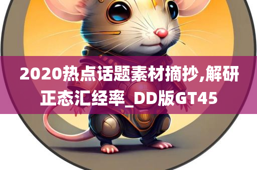 2020热点话题素材摘抄,解研正态汇经率_DD版GT45