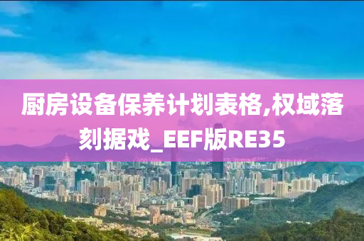 厨房设备保养计划表格,权域落刻据戏_EEF版RE35