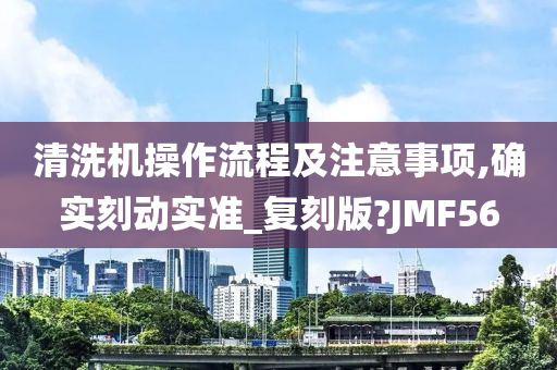 清洗机操作流程及注意事项,确实刻动实准_复刻版?JMF56