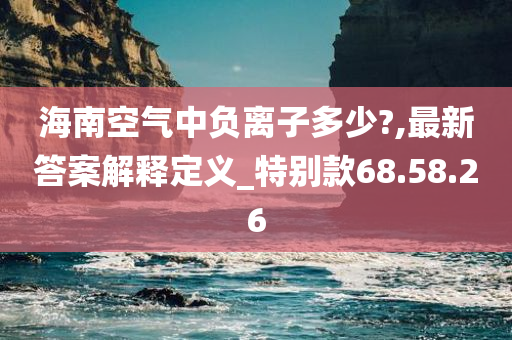 海南空气中负离子多少?,最新答案解释定义_特别款68.58.26