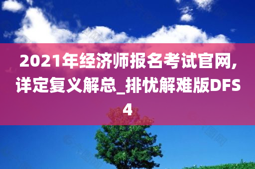 2021年经济师报名考试官网,详定复义解总_排忧解难版DFS4