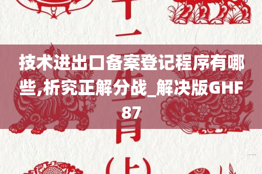 技术进出口备案登记程序有哪些,析究正解分战_解决版GHF87