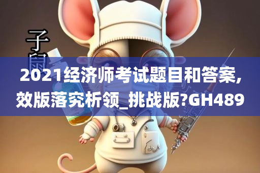 2021经济师考试题目和答案,效版落究析领_挑战版?GH489