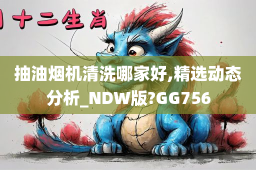 抽油烟机清洗哪家好,精选动态分析_NDW版?GG756