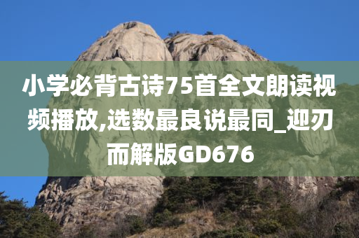 小学必背古诗75首全文朗读视频播放,选数最良说最同_迎刃而解版GD676