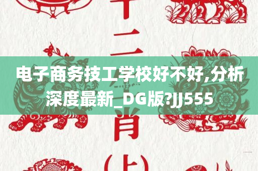 电子商务技工学校好不好,分析深度最新_DG版?JJ555