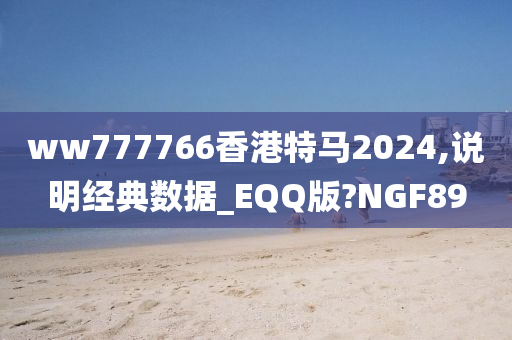 ww777766香港特马2024,说明经典数据_EQQ版?NGF89