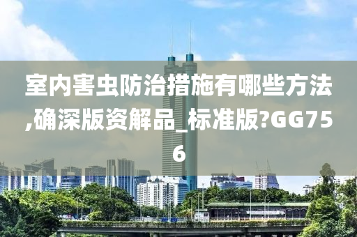 室内害虫防治措施有哪些方法,确深版资解品_标准版?GG756