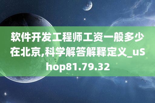 软件开发工程师工资一般多少在北京,科学解答解释定义_uShop81.79.32