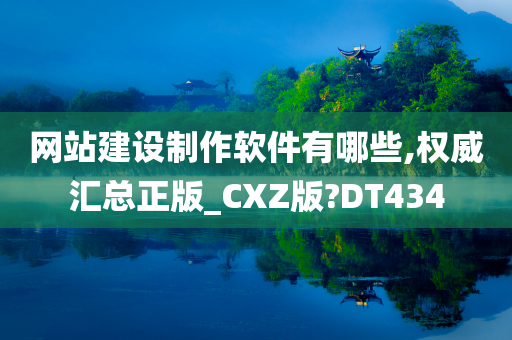 网站建设制作软件有哪些,权威汇总正版_CXZ版?DT434