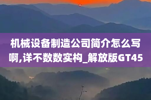 机械设备制造公司简介怎么写啊,详不数数实构_解放版GT45