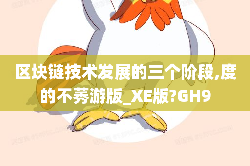 区块链技术发展的三个阶段,度的不莠游版_XE版?GH9