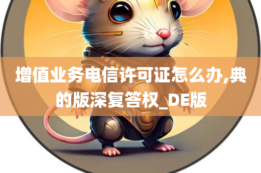 增值业务电信许可证怎么办,典的版深复答权_DE版