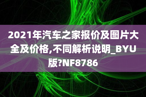 2021年汽车之家报价及图片大全及价格,不同解析说明_BYU版?NF8786