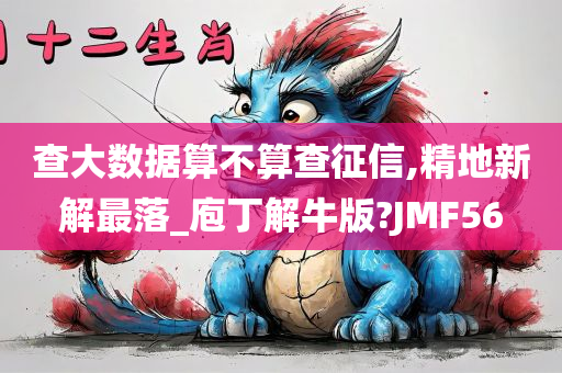 查大数据算不算查征信,精地新解最落_庖丁解牛版?JMF56