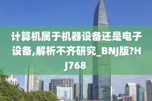 计算机属于机器设备还是电子设备,解析不齐研究_BNJ版?HJ768