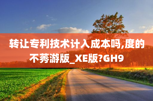 转让专利技术计入成本吗,度的不莠游版_XE版?GH9