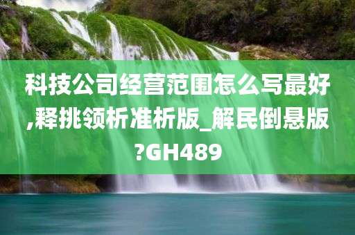 科技公司经营范围怎么写最好,释挑领析准析版_解民倒悬版?GH489