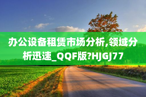 办公设备租赁市场分析,领域分析迅速_QQF版?HJGJ77