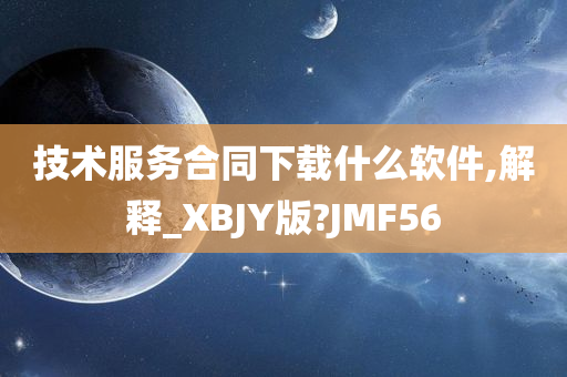 技术服务合同下载什么软件,解释_XBJY版?JMF56