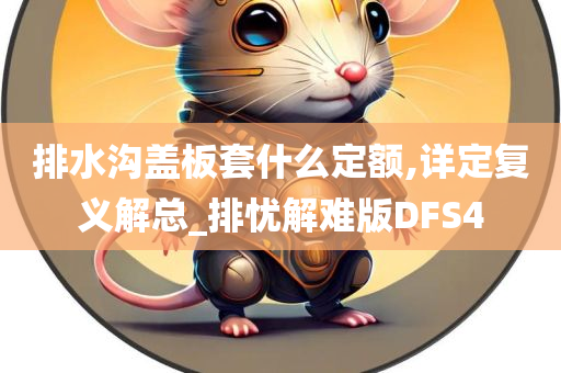 排水沟盖板套什么定额,详定复义解总_排忧解难版DFS4