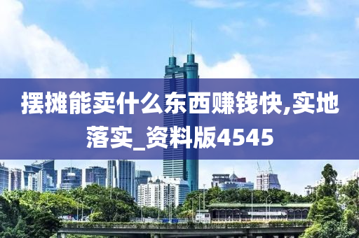 摆摊能卖什么东西赚钱快,实地落实_资料版4545