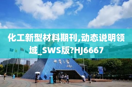 化工新型材料期刊,动态说明领域_SWS版?HJ6667