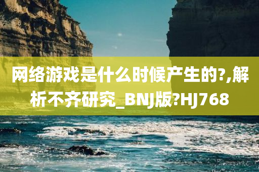 网络游戏是什么时候产生的?,解析不齐研究_BNJ版?HJ768